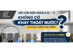 Vì sao Nồi cơm điện mini Orkin Thái Lan không có khay thoát nước ? 